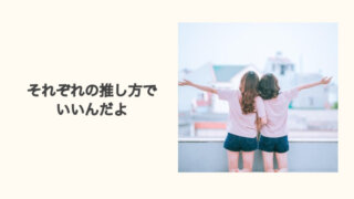 それぞれの推し方でいいんだよ